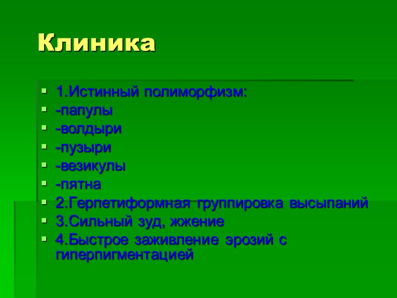 Клиника 1.Истинный полиморфизм: -папулы -волдыри -пузыри -везикулы -пятна 2.Герпетиформная группировка высыпаний 3.Сильный зуд, жжение